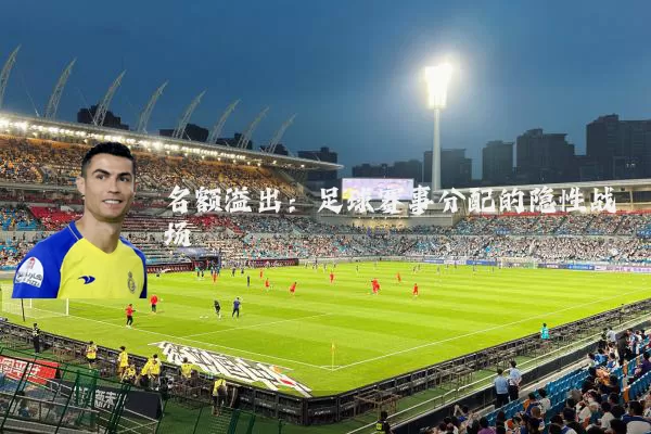 名额溢出：足球赛事分配的隐性战场