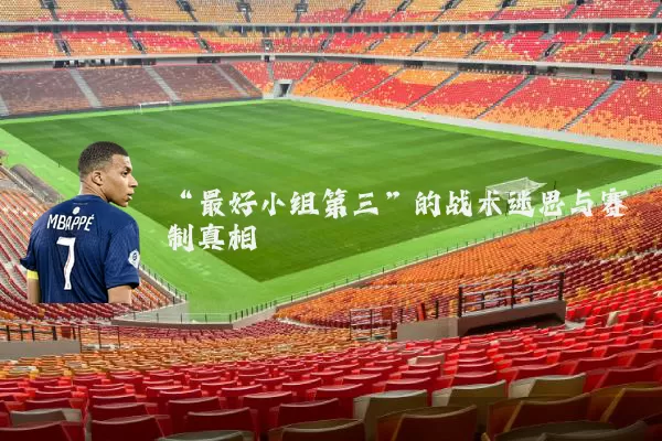 “最好小组第三”的战术迷思与赛制真相