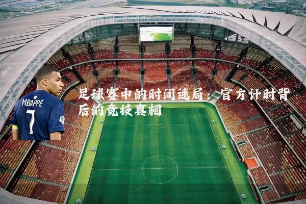 足球赛中的时间迷局:官方计时背后的竞技真相