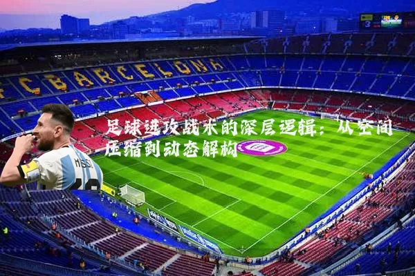 足球进攻战术的深层逻辑：从空间压缩到动态解构