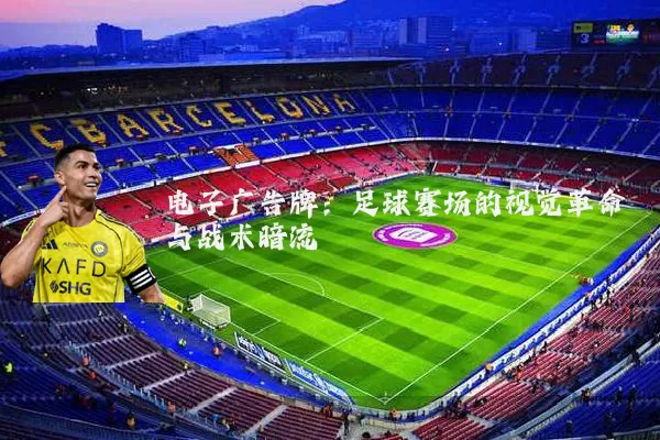 电子广告牌：足球赛场的视觉革命与战术暗流