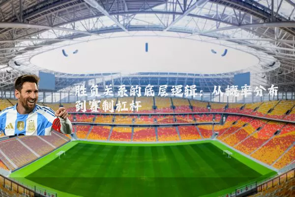 胜负关系的底层逻辑:从概率分布到赛制杠杆