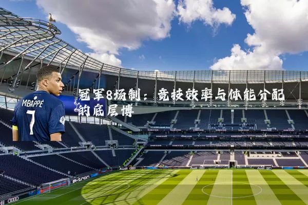 冠军8场制：竞技效率与体能分配的底层博弈