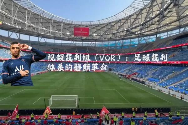 视频裁判组（VOR）：足球裁判体系的静默革命