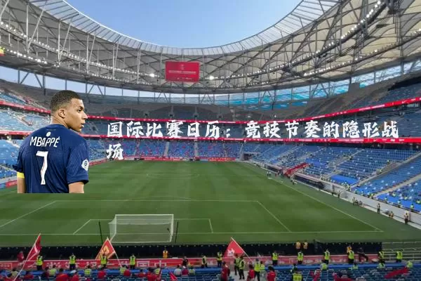 国际比赛日历：竞技节奏的隐形战场