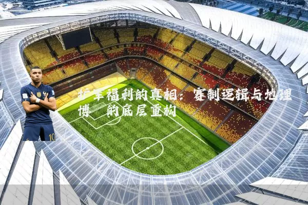 扩军福利的真相：赛制逻辑与地理博弈的底层重构