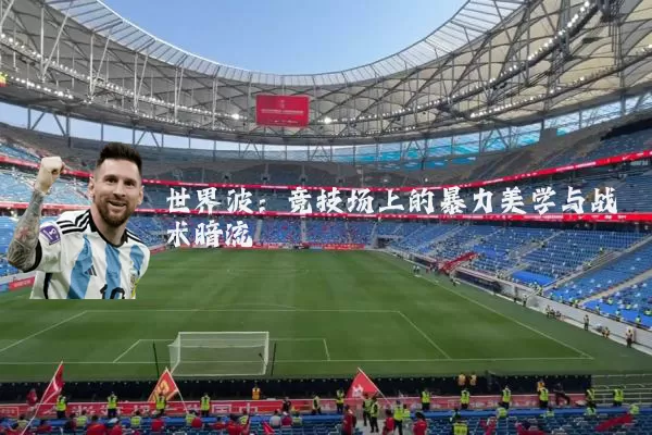 世界波：竞技场上的暴力美学与战术暗流