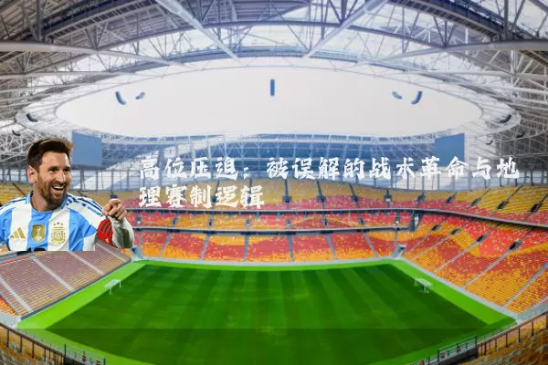 高位压迫:被误解的战术革命与地理赛制逻辑