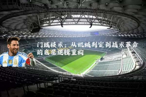 门线技术：从机械判定到战术革命的底层逻辑重构