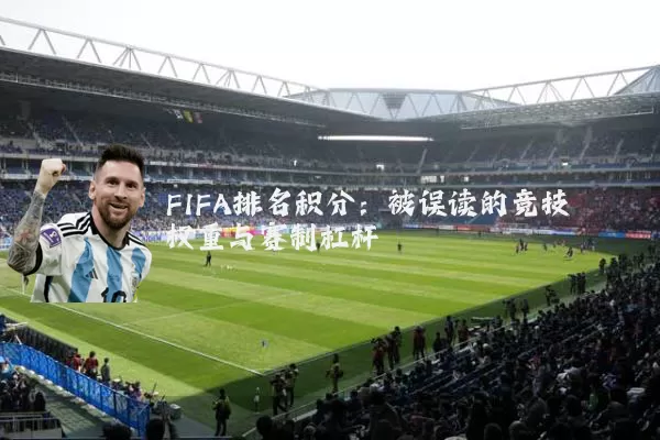 FIFA排名积分：被误读的竞技权重与赛制杠杆