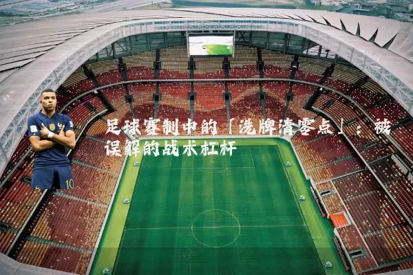 足球赛制中的「洗牌清零点」：被误解的战术杠杆
