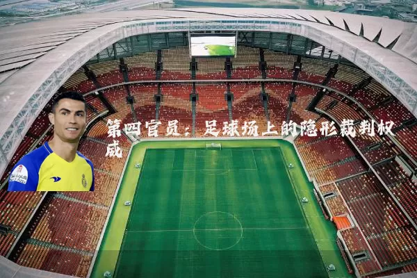 第四官员：足球场上的隐形裁判权威