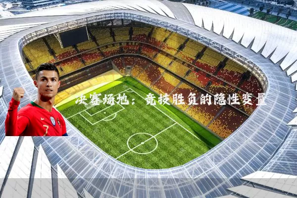 决赛场地：竞技胜负的隐性变量
