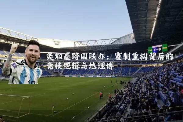 美加墨跨国联办:赛制重构背后的竞技逻辑与地理博弈