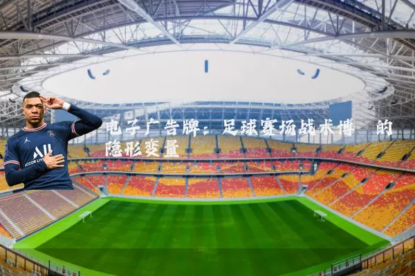 电子广告牌:足球赛场战术博弈的隐形变量