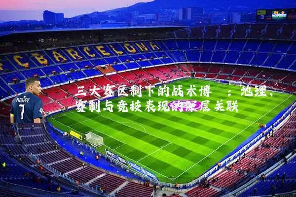 三大赛区制下的战术博弈：地理、赛制与竞技表现的深层关联